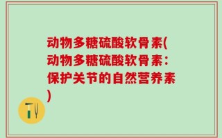 动物多糖硫酸软骨素(动物多糖硫酸软骨素：保护关节的自然营养素)
