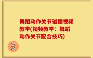 舞蹈动作关节碰撞视频教学(视频教学：舞蹈动作关节配合技巧)
