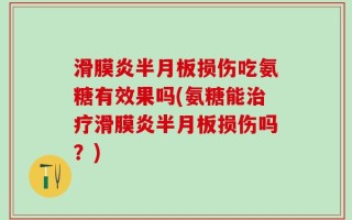 滑膜炎半月板损伤吃氨糖有效果吗(氨糖能治疗滑膜炎半月板损伤吗？)