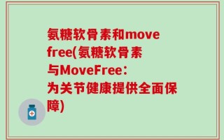 氨糖软骨素和movefree(氨糖软骨素与MoveFree：为关节健康提供全面保障)
