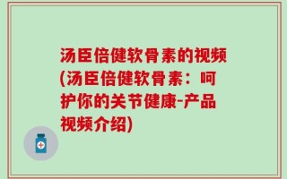 汤臣倍健软骨素的视频(汤臣倍健软骨素：呵护你的关节健康-产品视频介绍)