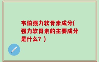 韦伯强力软骨素成分(强力软骨素的主要成分是什么？)