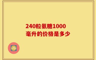 240粒氨糖1000毫升的价格是多少