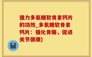 强力多氨糖软骨素钙片的功效_多氨糖软骨素钙片：强化骨骼，促进关节健康)