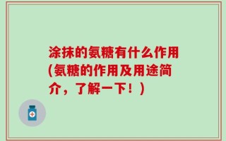 涂抹的氨糖有什么作用(氨糖的作用及用途简介，了解一下！)