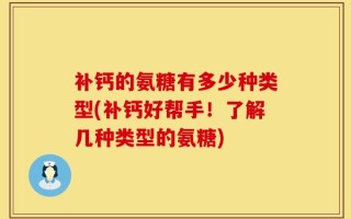 补钙的氨糖有多少种类型(补钙好帮手！了解几种类型的氨糖)