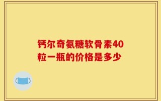 钙尔奇氨糖软骨素40粒一瓶的价格是多少