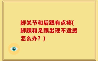 脚关节和后跟有点疼(脚踝和足跟出现不适感怎么办？)