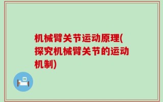机械臂关节运动原理(探究机械臂关节的运动机制)