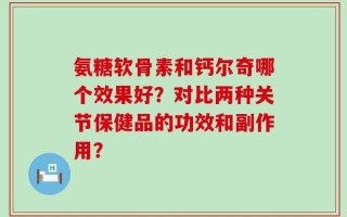 氨糖软骨素和钙尔奇哪个效果好？对比两种关节保健品的功效和副作用？