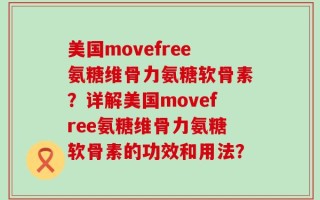 美国movefree氨糖维骨力氨糖软骨素？详解美国movefree氨糖维骨力氨糖软骨素的功效和用法？