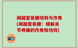闻越堂氨糖功效与作用(闻越堂氨糖：缓解关节疼痛的作用和功效)