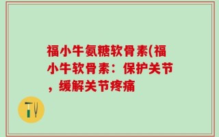 福小牛氨糖软骨素(福小牛软骨素：保护关节，缓解关节疼痛