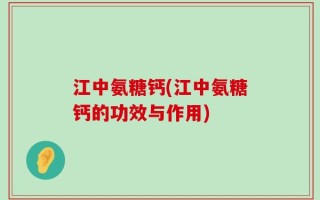江中氨糖钙(江中氨糖钙的功效与作用)