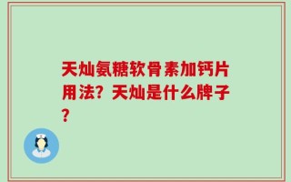 天灿氨糖软骨素加钙片用法？天灿是什么牌子？