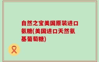 自然之宝美国原装进口氨糖(美国进口天然氨基葡萄糖)