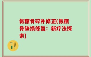氨糖骨碎补修正(氨糖骨缺损修复：新疗法探索)