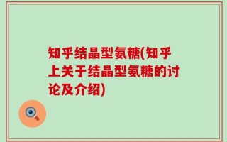 知乎结晶型氨糖(知乎上关于结晶型氨糖的讨论及介绍)