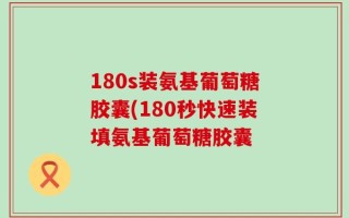 180s装氨基葡萄糖胶囊(180秒快速装填氨基葡萄糖胶囊