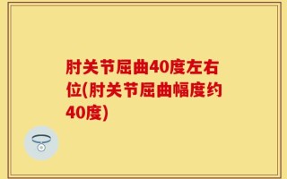 肘关节屈曲40度左右位(肘关节屈曲幅度约40度)