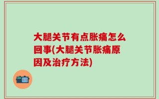 大腿关节有点胀痛怎么回事(大腿关节胀痛原因及治疗方法)