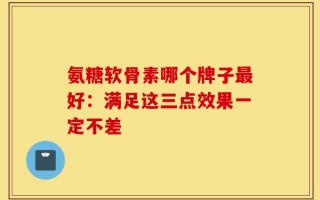 氨糖软骨素哪个牌子最好：满足这三点效果一定不差