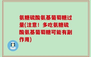 氨糖硫酸氨基葡萄糖过量(注意！多吃氨糖硫酸氨基葡萄糖可能有副作用)