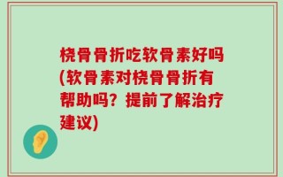 桡骨骨折吃软骨素好吗(软骨素对桡骨骨折有帮助吗？提前了解治疗建议)