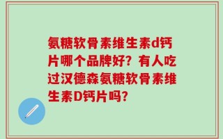 氨糖软骨素维生素d钙片哪个品牌好？有人吃过汉德森氨糖软骨素维生素D钙片吗？