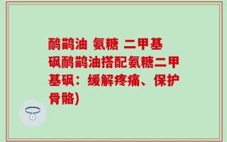 鸸鹋油 氨糖 二甲基砜鸸鹋油搭配氨糖二甲基砜：缓解疼痛、保护骨骼)