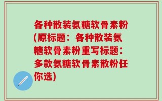 各种散装氨糖软骨素粉(原标题：各种散装氨糖软骨素粉重写标题：多款氨糖软骨素散粉任你选)