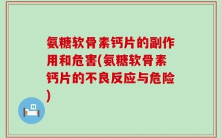 氨糖软骨素钙片的副作用和危害(氨糖软骨素钙片的不良反应与危险)