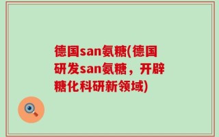 德国san氨糖(德国研发san氨糖，开辟糖化科研新领域)