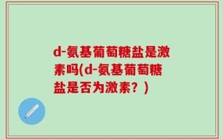 d-氨基葡萄糖盐是激素吗(d-氨基葡萄糖盐是否为激素？)