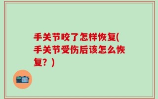 手关节咬了怎样恢复(手关节受伤后该怎么恢复？)