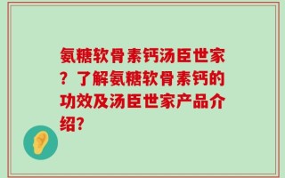 氨糖软骨素钙汤臣世家？了解氨糖软骨素钙的功效及汤臣世家产品介绍？