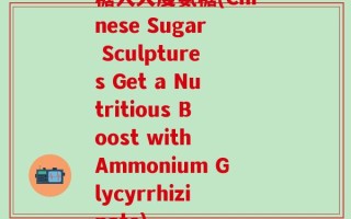 糖人大度氨糖(Chinese Sugar Sculptures Get a Nutritious Boost with Ammonium Glycyrrhizinate)