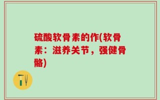 硫酸软骨素的作(软骨素：滋养关节，强健骨骼)