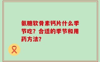 氨糖软骨素钙片什么季节吃？合适的季节和用药方法？