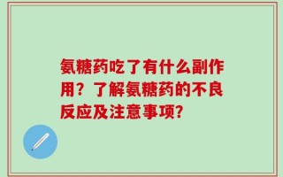 氨糖药吃了有什么副作用？了解氨糖药的不良反应及注意事项？