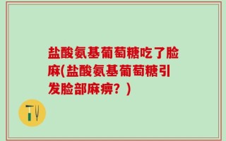 盐酸氨基葡萄糖吃了脸麻(盐酸氨基葡萄糖引发脸部麻痹？)