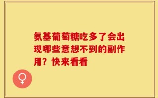 氨基葡萄糖吃多了会出现哪些意想不到的副作用？快来看看