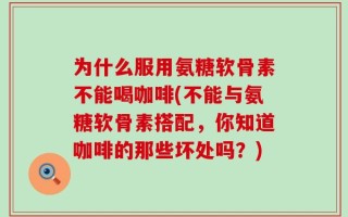 为什么服用氨糖软骨素不能喝咖啡(不能与氨糖软骨素搭配，你知道咖啡的那些坏处吗？)