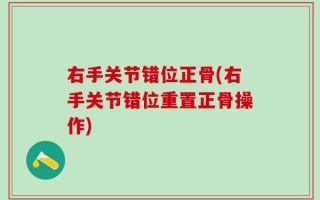 右手关节错位正骨(右手关节错位重置正骨操作)