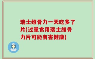 瑞士维骨力一天吃多了片(过量食用瑞士维骨力片可能有害健康)