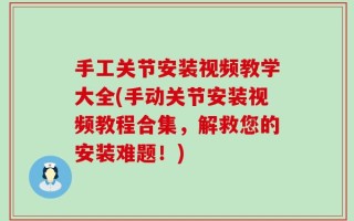 手工关节安装视频教学大全(手动关节安装视频教程合集，解救您的安装难题！)