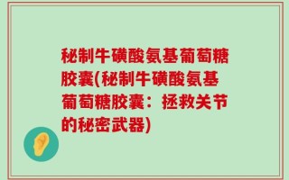 秘制牛磺酸氨基葡萄糖胶囊(秘制牛磺酸氨基葡萄糖胶囊：拯救关节的秘密武器)