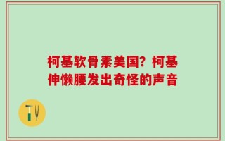 柯基软骨素美国？柯基伸懒腰发出奇怪的声音