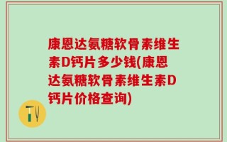 康恩达氨糖软骨素维生素D钙片多少钱(康恩达氨糖软骨素维生素D钙片价格查询)