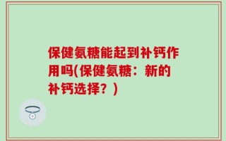 保健氨糖能起到补钙作用吗(保健氨糖：新的补钙选择？)